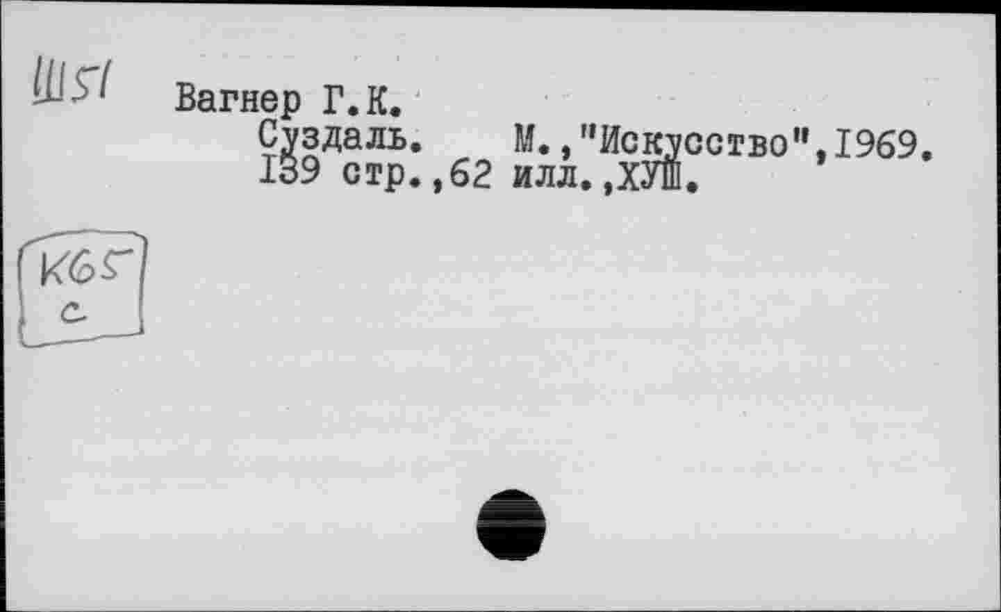 ﻿lÜff Вагнер Г.К.
Суздаль. М./’Искусство",1969.
139 стр.,62 илл.,ХУШ.
кбГ с